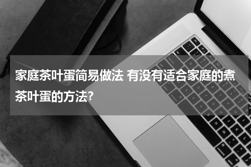 家庭茶叶蛋简易做法 有没有适合家庭的煮茶叶蛋的方法？