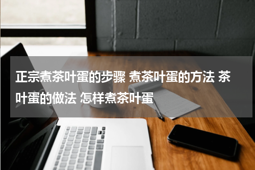 正宗煮茶叶蛋的步骤 煮茶叶蛋的方法 茶叶蛋的做法 怎样煮茶叶蛋