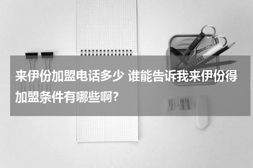 来伊份加盟电话多少 谁能告诉我来伊份得加盟条件有哪些啊？