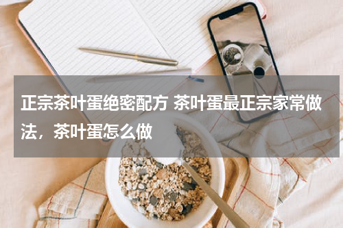 正宗茶叶蛋绝密配方 茶叶蛋最正宗家常做法，茶叶蛋怎么做
