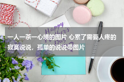 一人一茶一心境的图片 心累了需要人疼的寂寞说说，孤单的说说带图片