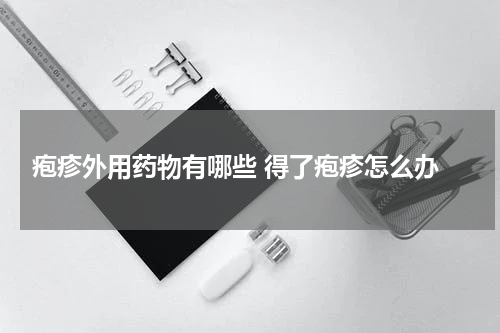  疱疹外用药物有哪些 得了疱疹怎么办