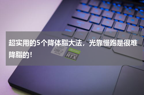超实用的5个降体脂大法，光靠慢跑是很难降脂的！