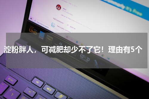 淀粉胖人，可减肥却少不了它！理由有5个
