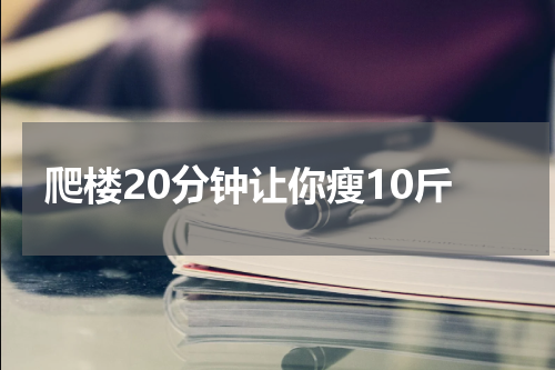 爬楼20分钟让你瘦10斤