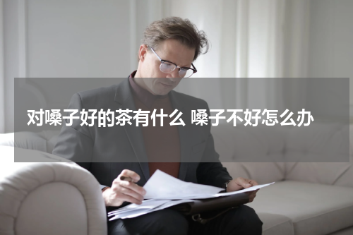 对嗓子好的茶有什么 嗓子不好怎么办