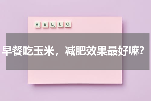 早餐吃玉米，减肥效果最好嘛？