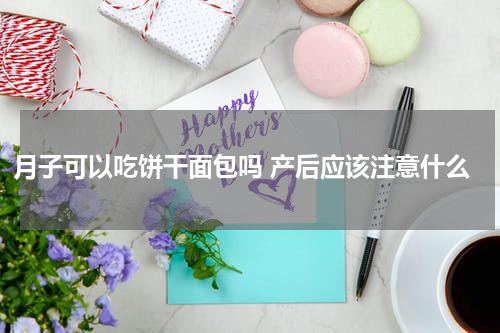 月子可以吃饼干面包吗 产后应该注意什么