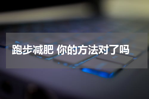 跑步减肥 你的方法对了吗