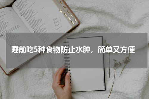 睡前吃5种食物防止水肿，简单又方便