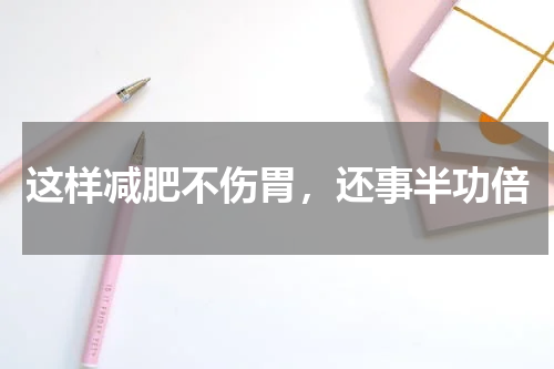 这样减肥不伤胃，还事半功倍