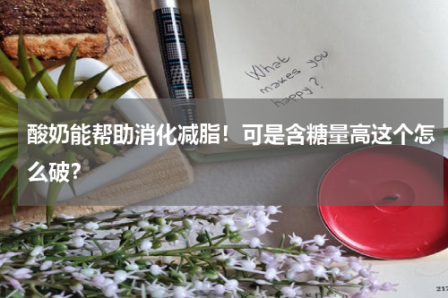 酸奶能帮助消化减脂！可是含糖量高这个怎么破？