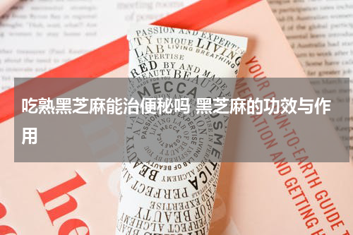 吃熟黑芝麻能治便秘吗 黑芝麻的功效与作用