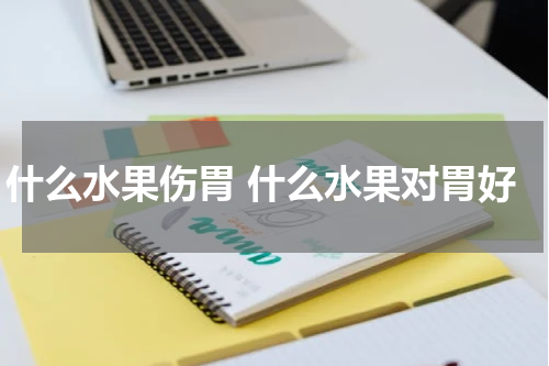 什么水果伤胃 什么水果对胃好