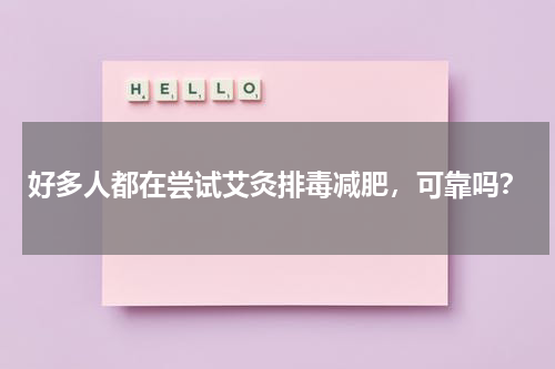 好多人都在尝试艾灸排毒减肥，可靠吗？
