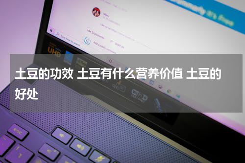 土豆的功效 土豆有什么营养价值 土豆的好处