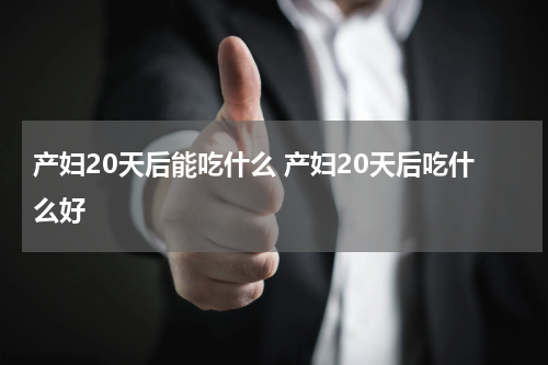 产妇20天后能吃什么 产妇20天后吃什么好