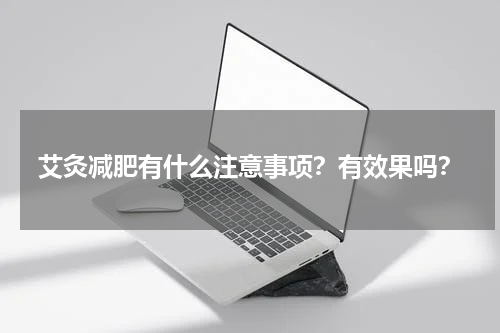 艾灸减肥有什么注意事项？有效果吗？