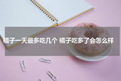 橘子一天最多吃几个 橘子吃多了会怎么样