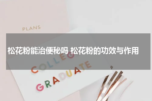 松花粉能治便秘吗 松花粉的功效与作用