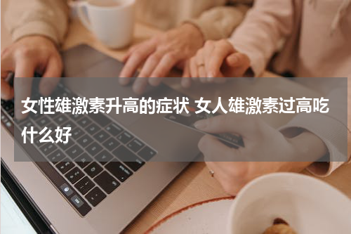 女性雄激素升高的症状 女人雄激素过高吃什么好