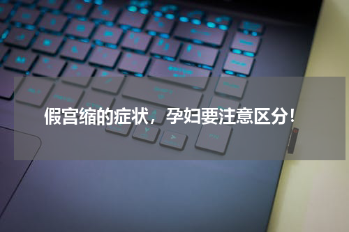 假宫缩的症状，孕妇要注意区分！
