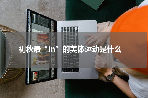 初秋最“in”的美体运动是什么