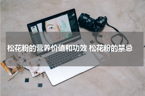 松花粉的营养价值和功效 松花粉的禁忌