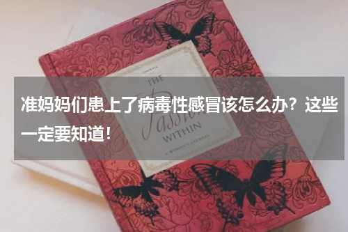 准妈妈们患上了病毒性感冒该怎么办？这些一定要知道！