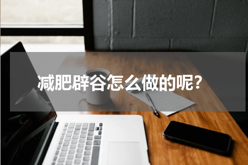 减肥辟谷怎么做的呢？