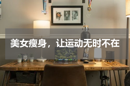 美女瘦身，让运动无时不在