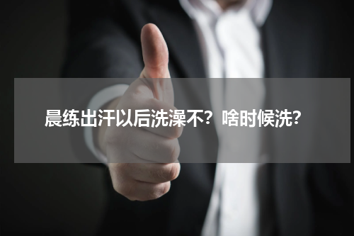 晨练出汗以后洗澡不？啥时候洗？