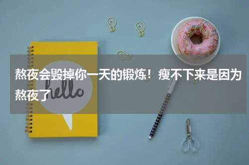 熬夜会毁掉你一天的锻炼！瘦不下来是因为熬夜了