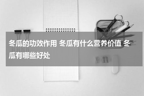 冬瓜的功效作用 冬瓜有什么营养价值 冬瓜有哪些好处