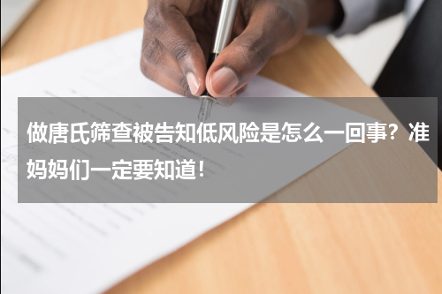 做唐氏筛查被告知低风险是怎么一回事？准妈妈们一定要知道！